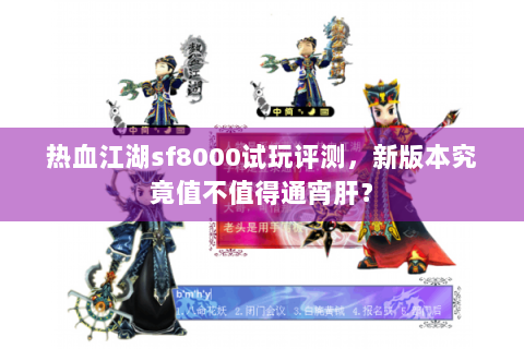 热血江湖sf8000试玩评测，新版本究竟值不值得通宵肝？