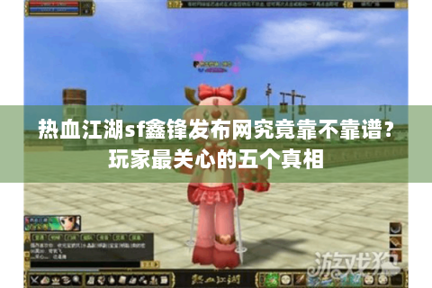热血江湖sf鑫锋发布网究竟靠不靠谱？玩家最关心的五个真相