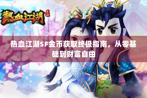 热血江湖SF金币获取终极指南，从零基础到财富自由
