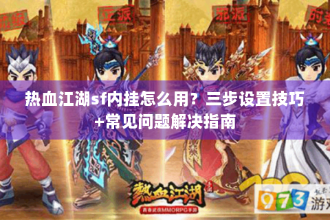 热血江湖sf内挂怎么用？三步设置技巧+常见问题解决指南
