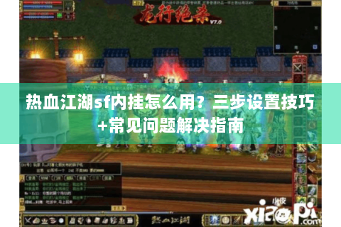 热血江湖sf内挂怎么用？三步设置技巧+常见问题解决指南