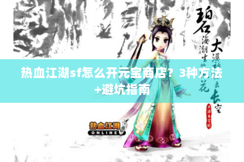 热血江湖sf怎么开元宝商店？3种方法+避坑指南