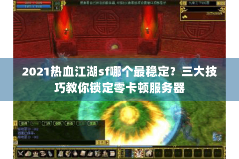 2021热血江湖sf哪个最稳定？三大技巧教你锁定零卡顿服务器