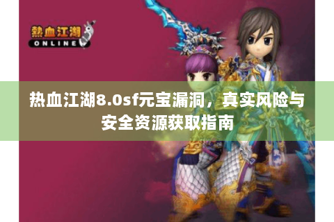 热血江湖8.0sf元宝漏洞，真实风险与安全资源获取指南