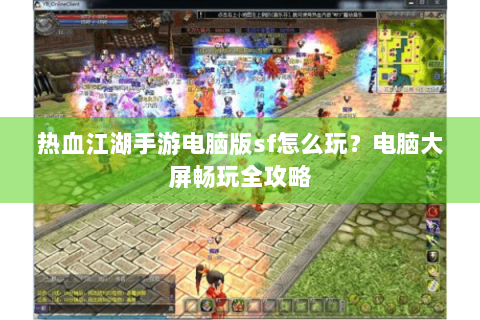 热血江湖手游电脑版sf怎么玩？电脑大屏畅玩全攻略
