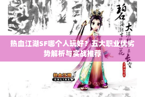 热血江湖SF哪个人玩好？五大职业优劣势解析与实战推荐