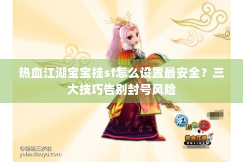 热血江湖宝宝挂sf怎么设置最安全？三大技巧告别封号风险