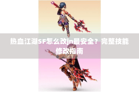 热血江湖SF怎么改jn最安全？完整技能修改指南