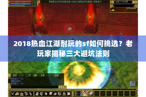 2018热血江湖耐玩的sf如何挑选？老玩家揭秘三大避坑法则