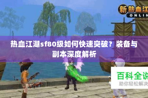 热血江湖sf80级如何快速突破？装备与副本深度解析