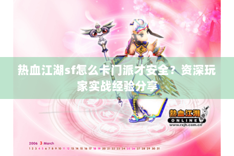 热血江湖sf怎么卡门派才安全？资深玩家实战经验分享