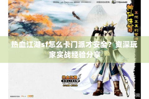 热血江湖sf怎么卡门派才安全？资深玩家实战经验分享