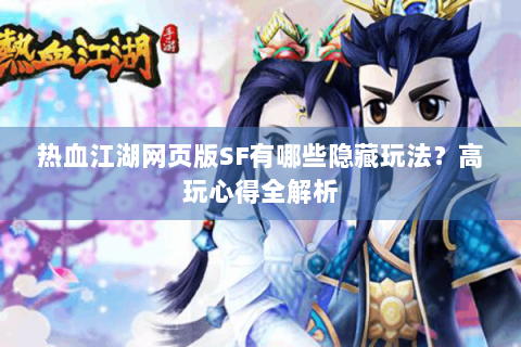 热血江湖网页版SF有哪些隐藏玩法？高玩心得全解析