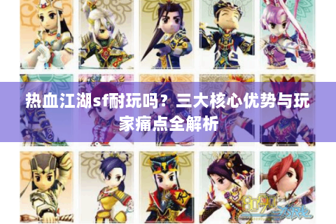 热血江湖sf耐玩吗？三大核心优势与玩家痛点全解析