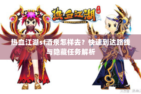 热血江湖sf酒泉怎样去？快速到达路线与隐藏任务解析