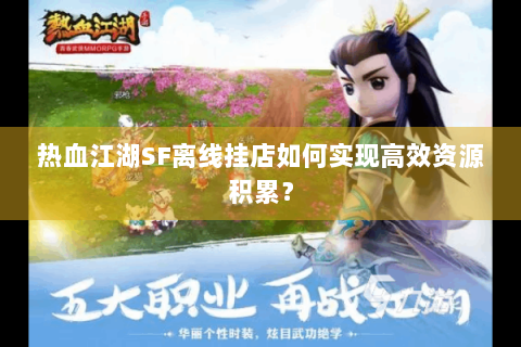 热血江湖SF离线挂店如何实现高效资源积累？