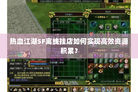 热血江湖SF离线挂店如何实现高效资源积累？