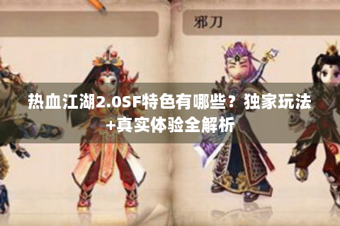 热血江湖2.0SF特色有哪些？独家玩法+真实体验全解析
