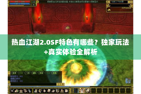 热血江湖2.0SF特色有哪些？独家玩法+真实体验全解析