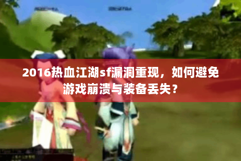 2016热血江湖sf漏洞重现，如何避免游戏崩溃与装备丢失？