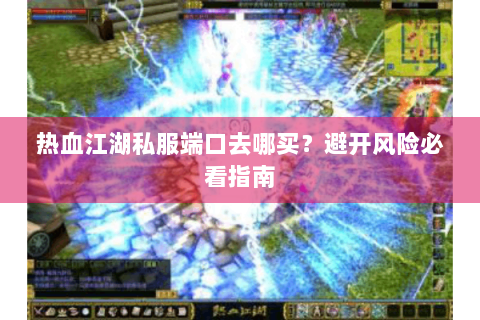 热血江湖私服端口去哪买？避开风险必看指南