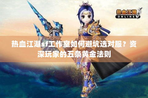 热血江湖sf工作室如何避坑选对服？资深玩家的五条黄金法则