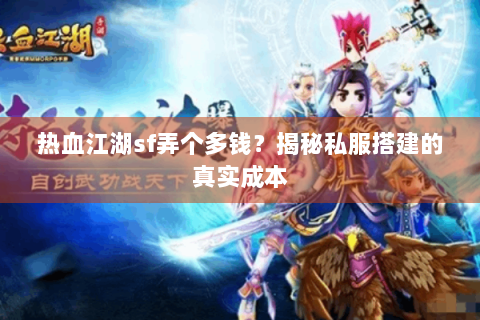 热血江湖sf弄个多钱？揭秘私服搭建的真实成本