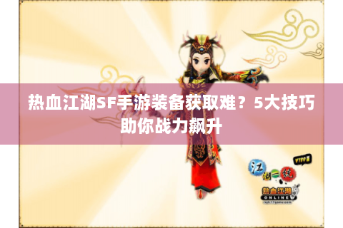 热血江湖SF手游装备获取难？5大技巧助你战力飙升