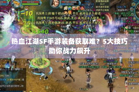 热血江湖SF手游装备获取难？5大技巧助你战力飙升