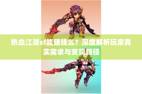 热血江湖sf能赚钱么？深度解析玩家真实需求与变现路径