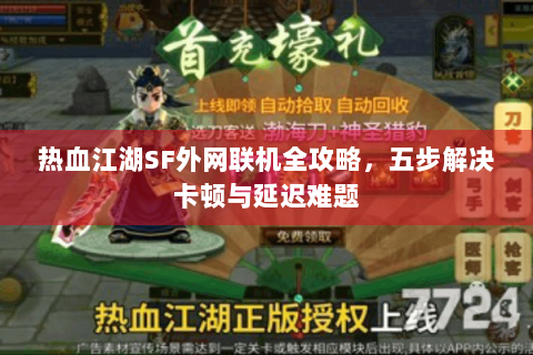 热血江湖SF外网联机全攻略，五步解决卡顿与延迟难题