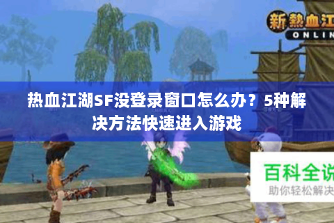 热血江湖SF没登录窗口怎么办？5种解决方法快速进入游戏