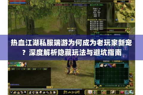 热血江湖私服端游为何成为老玩家新宠？深度解析隐藏玩法与避坑指南