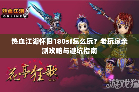热血江湖怀旧180sf怎么玩？老玩家亲测攻略与避坑指南