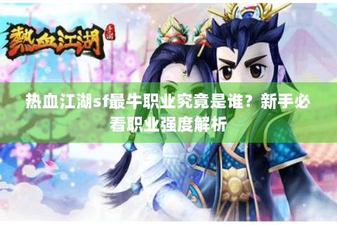热血江湖sf最牛职业究竟是谁？新手必看职业强度解析