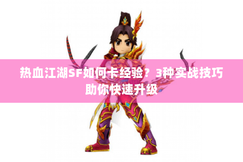 热血江湖SF如何卡经验？3种实战技巧助你快速升级