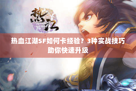 热血江湖SF如何卡经验？3种实战技巧助你快速升级
