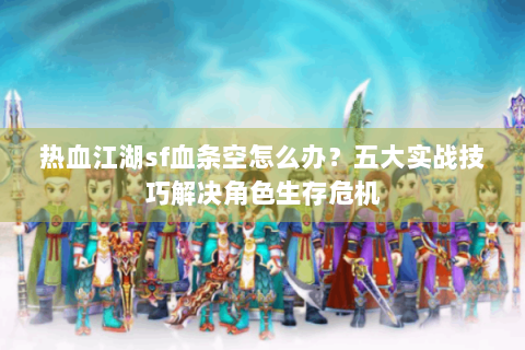 热血江湖sf血条空怎么办？五大实战技巧解决角色生存危机