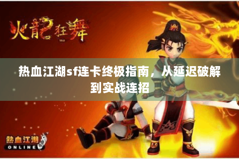 热血江湖sf连卡终极指南，从延迟破解到实战连招