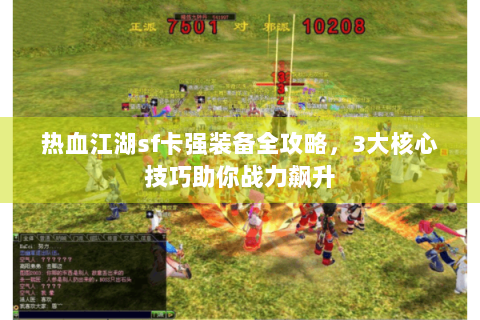 热血江湖sf卡强装备全攻略，3大核心技巧助你战力飙升