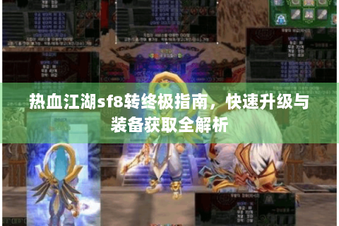 热血江湖sf8转终极指南，快速升级与装备获取全解析