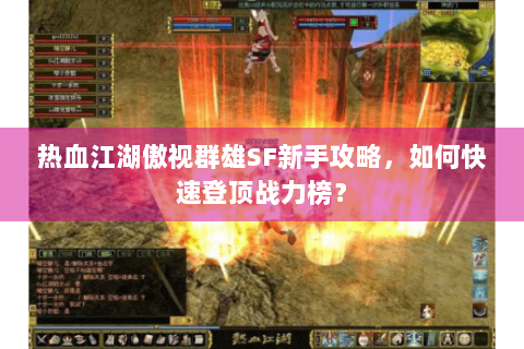 热血江湖傲视群雄SF新手攻略，如何快速登顶战力榜？