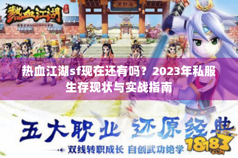 热血江湖sf现在还有吗？2023年私服生存现状与实战指南