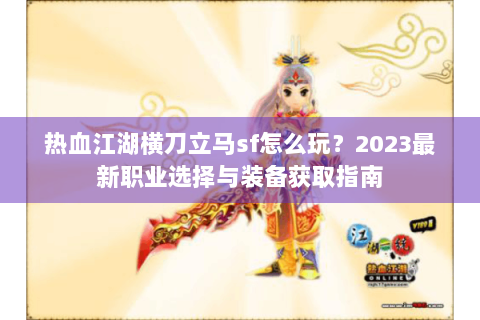 热血江湖横刀立马sf怎么玩？2023最新职业选择与装备获取指南