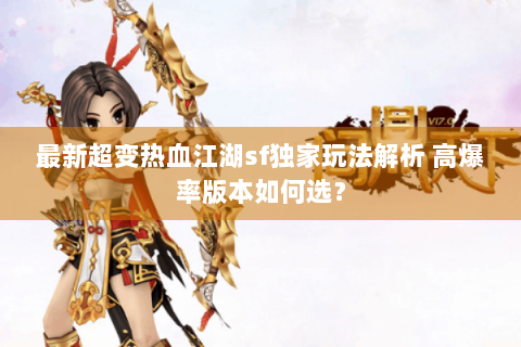 最新超变热血江湖sf独家玩法解析 高爆率版本如何选？