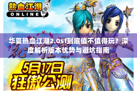 华夏热血江湖2.0sf到底值不值得玩？深度解析版本优势与避坑指南