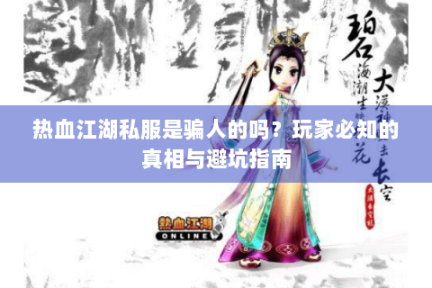 热血江湖私服是骗人的吗？玩家必知的真相与避坑指南