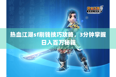 热血江湖sf刷钱技巧攻略，3分钟掌握日入百万秘籍