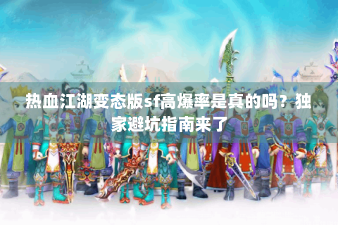 热血江湖变态版sf高爆率是真的吗？独家避坑指南来了