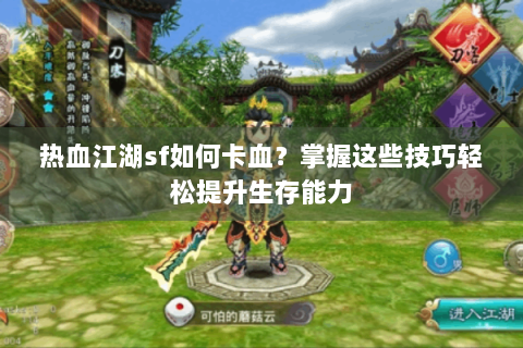 热血江湖sf如何卡血？掌握这些技巧轻松提升生存能力